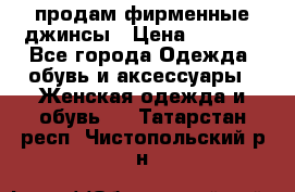 продам фирменные джинсы › Цена ­ 2 000 - Все города Одежда, обувь и аксессуары » Женская одежда и обувь   . Татарстан респ.,Чистопольский р-н